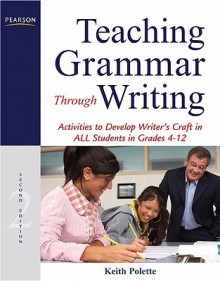 Teaching Grammar Through Writing: Activities to Develop Writer's Craft in ALL Students in Grades 4-12 (2nd Edition) - Keith Polette