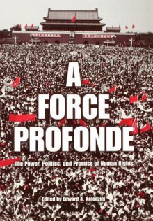 A Force Profonde: The Power, Politics, and Promise of Human Rights - Edward A. Kolodziej