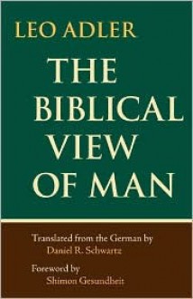 The Biblical View of Man - Leo Adler, Daniel R. Schwartz, Shimon Gesundheit