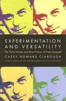 Experimentation and Versatility: The Early Novels and Short Fiction of Fred Chappell - Casey Howard Clabough