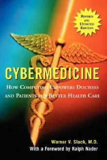 Cybermedicine: How Computing Empowers Doctors and Patients for Better Care - Warner V. Slack, Ralph Nader