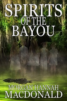 SPIRITS OF THE BAYOU (The Spirits Series Book 3) - Morgan Hannah MacDonald