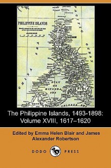 The Philippine Islands, 1493-1898: Volume XVIII, 1617-1620 - Emma Helen Blair, James Alexander Robertson