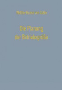 Die Planung Der Betriebsgrosse - Walther Busse von Colbe