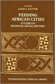 Feeding African Cities: Studies in Regional Social History - Jane I. Guyer