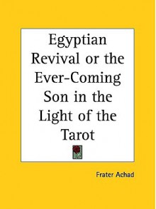 Egyptian Revival or the Ever-Coming Son in the Light of the Tarot - Frater Achad