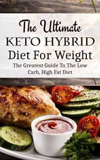 The Ultimate Keto Hybrid Diet For Weight Loss: The Greatest Guide To The Low Carb, High Fat Diet - Sonia Maxwell