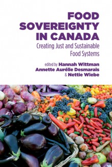 Food Sovereignty in Canada: Creating Just and Sustainable Food Systems - Hannah Wittman