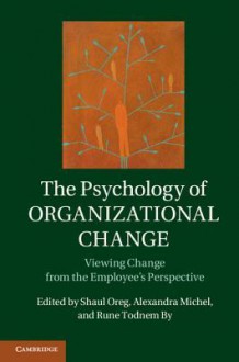 The Psychology of Organizational Change: Viewing Change from the Employee S Perspective - Rune Todnem, Shaul Oreg, Alexandra Michel