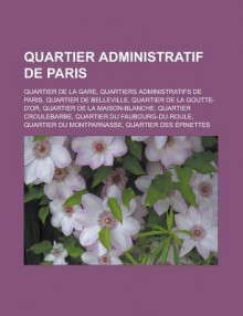 Quartier Administratif de Paris: Quartier de La Gare, Quartiers Administratifs de Paris, Quartier de Belleville, Quartier de La Goutte-D'Or, Quartier de La Maison-Blanche, Quartier Croulebarbe, Quartier Du Faubourg-Du-Roule - Livres Groupe