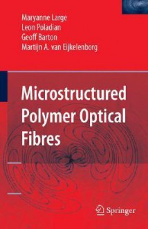 Microstructured Polymer Optical Fibres - Maryanne Large, Leon Poladian, Geoff Barton, Martijn A. Eijkelenborg