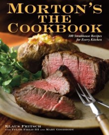 Morton's The Cookbook: 100 Steakhouse Recipes for Every Kitchen - Klaus Fritsch, Mary Goodbody, Tylor Field III