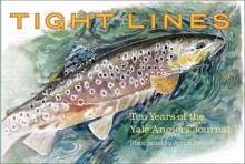 Tight Lines: Ten Years of the Yale Anglers' Journal - Joseph Kingsbery, Joseph Furia, Wyatt Golding, James Prosek, Steven Hayhurst, Alexis Surovov, David Haltom