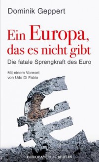 Ein Europa, das es nicht gibt: Die fatale Sprengkraft des Euro
Mit einem Vorwort von Udo Di Fabio (German Edition) - Dominik Geppert