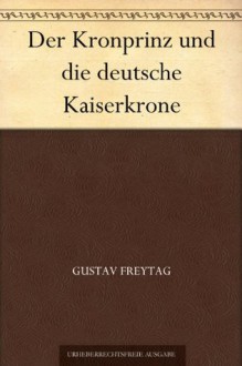 Der Kronprinz und die deutsche Kaiserkrone (German Edition) - Gustav Freytag