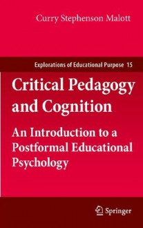 Critical Pedagogy and Cognition: An Introduction to a Postformal Educational Psychology (Explorations of Educational Purpose) - Curry Stephenson Malott