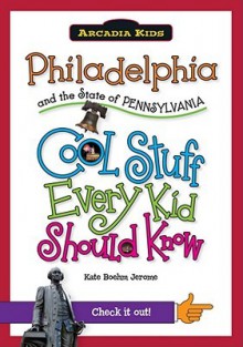 Philadelphia and the State of Pennsylvania: Cool Stuff Every Kid Should Know - Kate Boehm Jerome