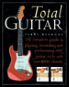 Total Guitar: The Complete Guide to Playing, Recording and Performing Every Guitar Style with Over 1000 Chords - Terry Burrows