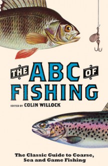 The ABC of Fishing: The Classic Guide to Coarse, Sea and Game Fishing - Colin Willock, Eric Tenney