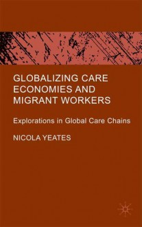 Globalizing Care Economies and Migrant Workers: Explorations in Global Care Chains - Nicola Yeates