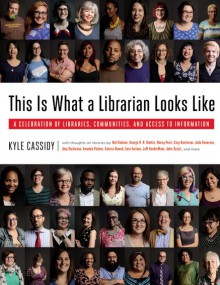 This Is What a Librarian Looks Like: A Celebration of Libraries, Communities, and Access to Information - Kyle Cassidy