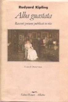 Alba guastata. Racconti postumi pubblicati in vita - Rudyard Kipling, Ottavio Fatica