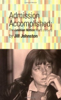 Admission Accomplished : The Lesbian Nation Years, 1970-75 (High Risk Books) - Jill Johnston