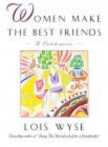 Women Make the Best Friends: A Celebration - Lois Wyse