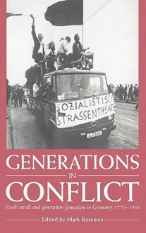 Generations in Conflict: Youth Revolt and Generation Formation in Germany 1770 1968 - Mark Roseman