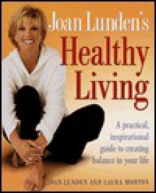 Joan Lunden's Healthy Living: A Practical, Inspirational Guide to Creating Balance in Your Life - Joan Lunden