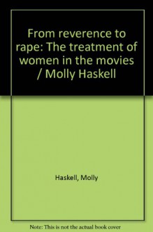 From Reverence to Rape: The Treatment of Women in the Movies / Molly Haskell - Molly Haskell