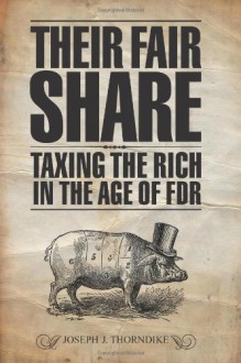 Their Fair Share: Taxing the Rich in the Age of FDR - Joseph J. Thorndike