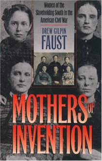 Mothers of Invention: Women of the Slaveholding South in the American Civil War - Drew Gilpin Faust