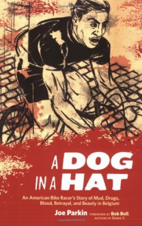 A Dog in a Hat: An American Bike Racer's Story of Mud, Drugs, Blood, Betrayal, and Beauty in Belgium - Joe Parkin