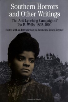 Southern Horrors and Other Writings: The Anti-Lynching Campaign of Ida B. Wells, 1892-1900 - Ida B. Wells, Jacqueline Jones Royster