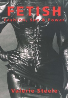 Fetish: Fashion, Sex & Power - Valerie Steele