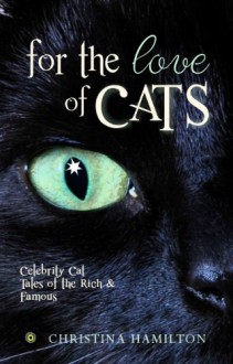 For The Love Of Cats - Celebrity Cat Tales Of The Rich & Famous - Christina Hamilton