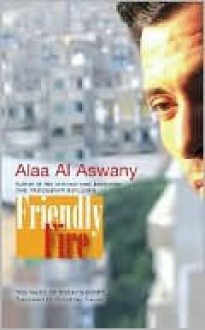 Friendly Fire: Ten Tales of Today's Cairo - Alaa Al Aswany