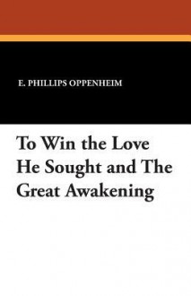 To Win the Love He Sought and the Great Awakening - E. Phillips Oppenheim