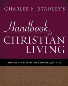 Charles Stanley's Handbook for Christian Living: Biblical Answers to Life's Tough Questions - Charles F. Stanley