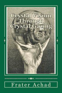 Crystal Vision Through Crystal Gazing: The Crystal as a Stepping Stone to Clear Vision - Frater Achad