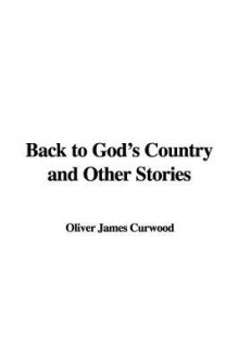 Back to God's Country and Other Stories - James Oliver Curwood