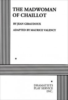 The Madwoman of Chaillot - adapted by Maurice Valency Jean Giraudoux, Jean Giraudoux