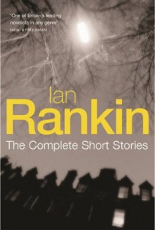 Ian Rankin: The Complete Short Stories: A Good Hanging, Beggars Banquet, Atonement - Ian Rankin