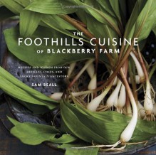 The Foothills Cuisine of Blackberry Farm: Recipes and Wisdom from Our Artisans, Chefs, and Smoky Mountain Ancestors - Sam Beall, Marah Stets