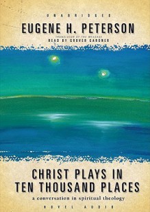 Christ Plays in Ten Thousand Places: A Conversation in Spiritual Theology (Audio) - Eugene H. Peterson, Grover Gardner