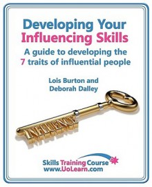 Developing Your Influencing Skills How To Influence People By Increasing Your Credibility, Trustworthiness And Communication Skills: Skills Training ... Developing The 7 Traits Of Influential People - Lois Burton, Deborah Dalley, Margaret Greenhall