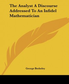 The Analyst a Discourse Addressed to an Infidel Mathematician - George Berkeley