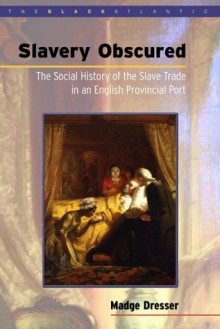 Slavery Obscured: The Social History Of The Slave Trade In An English Provincial Port - Madge Dresser