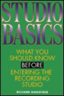 Studio Basics: What You Should Know Before Going Into the Recording Studio - Richard Mansfield